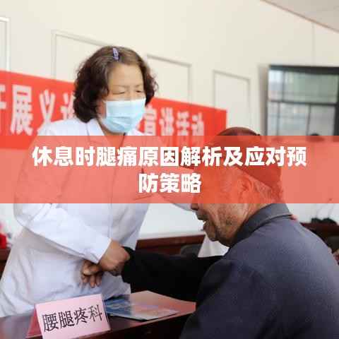 休息时腿痛原因解析及应对预防策略