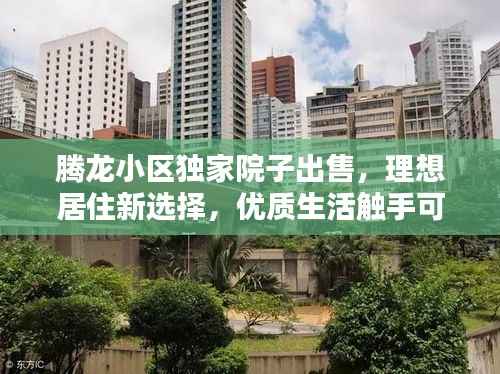 腾龙小区独家院子出售，理想居住新选择，优质生活触手可及！