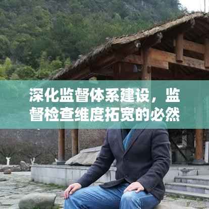 深化监督体系建设,监督检查维度拓宽的必然趋势