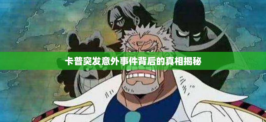 卡普突发意外事件背后的真相揭秘