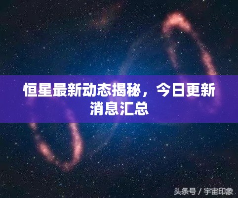 恒星最新动态揭秘,今日更新消息汇总