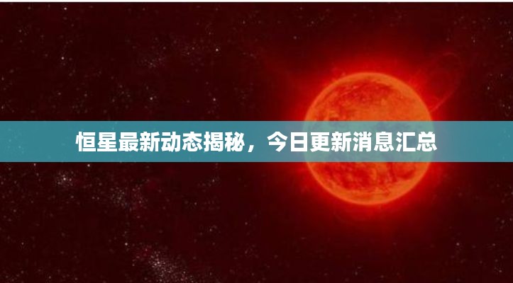 恒星最新动态揭秘,今日更新消息汇总