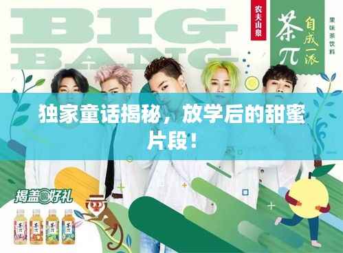 独家童话揭秘，放学后的甜蜜片段！
