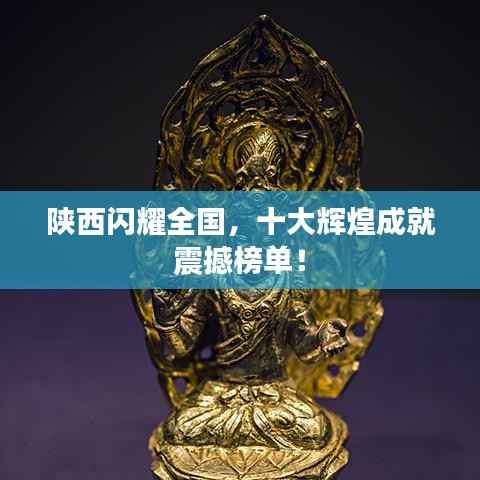 陕西闪耀全国，十大辉煌成就震撼榜单！