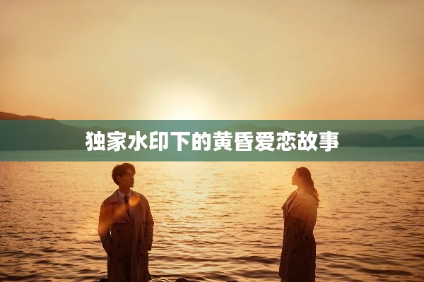 独家水印下的黄昏爱恋故事