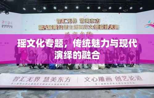 瑶文化专题，传统魅力与现代演绎的融合